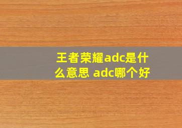 王者荣耀adc是什么意思 adc哪个好